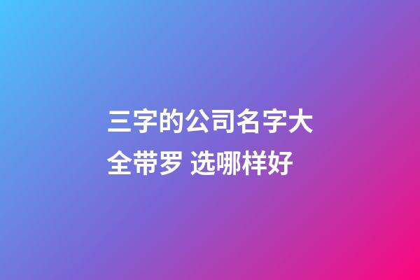 三字的公司名字大全带罗 选哪样好-第1张-公司起名-玄机派